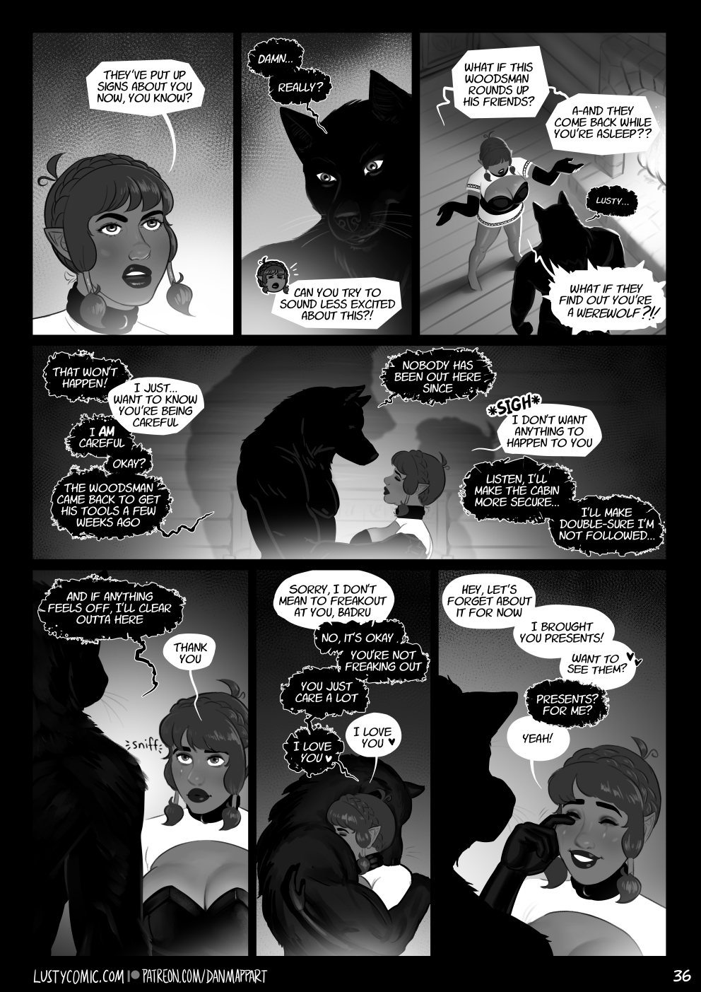 Lusty and Badru stand in front of the fireplace as it roars to life. "They've put up signs about you now, you know?" says Lusty. "Damn... really?" Badru says with a grin. Lusty is annoyed. "Can you try to sound less excited about this?! What if this woodsman rounds up his friends? And they come back while you're asleep?" "Lusty..." Badru tries to reply. Lusty interrupts "What if they find out you're a werewolf?!" "That won't happen!" Badru says. Lusty closes her eyes. "I just want to know you're being careful". Badru steps closer and holds Lusty's shoulders in his large black furry hands. "I am careful. Okay? The woodsman came back to get his tools a few weeks ago. Nobody has been out here since." Lusty sighs heavily, and says "I don't want anything to happen to you". Badru says seriously "Listen, I'll make the cabin more secure. I'll make double sure I'm not followed. And if anything feels off, I'll clear out of here." A tear rolls down Lusty's cheek and she sniffs. "Thank you" she says. Lusty nuzzles into Badru's chest, and he holds her close in his large arms. Lusty says "Sorry, I don't mean to freak out at you Badru". "No it's okay" he insists, "You're not freaking out. You just care a lot." "I love you" she says. "I love you" he replies. Lusty starts wiping away her tears, and puts on a big smile. She says "Hey, let's forget about it for now. I brought you presents! Want to see them?" Badru is surprised. "Presents? For me?" "Yeah!" says Lusty. Lusty and Badru stand in front of the fireplace as it roars to life. "They've put up signs about you now, you know?" says Lusty. "Damn... really?" Badru says with a grin. Lusty is annoyed. "Can you try to sound less excited about this?! What if this woodsman rounds up his friends? And they come back while you're asleep?" "Lusty..." Badru tries to reply. Lusty interrupts "What if they find out you're a werewolf?!" "That won't happen!" Badru says. Lusty closes her eyes. "I just want to know you're being careful". Badru steps closer and holds Lusty's shoulders in his large black furry hands. "I am careful. Okay? The woodsman came back to get his tools a few weeks ago. Nobody has been out here since." Lusty sighs heavily, and says "I don't want anything to happen to you". Badru says seriously "Listen, I'll make the cabin more secure. I'll make double sure I'm not followed. And if anything feels off, I'll clear out of here." A tear rolls down Lusty's cheek and she sniffs. "Thank you" she says. Lusty nuzzles into Badru's chest, and he holds her close in his large arms. Lusty says "Sorry, I don't mean to freak out at you Badru". "No it's okay" he insists, "You're not freaking out. You just care a lot." "I love you" she says. "I love you" he replies. Lusty starts wiping away her tears, and puts on a big smile. She says "Hey, let's forget about it for now. I brought you presents! Want to see them?" Badru is surprised. "Presents? For me?" "Yeah!" says Lusty.